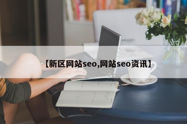 【新区网站seo,网站seo资讯】