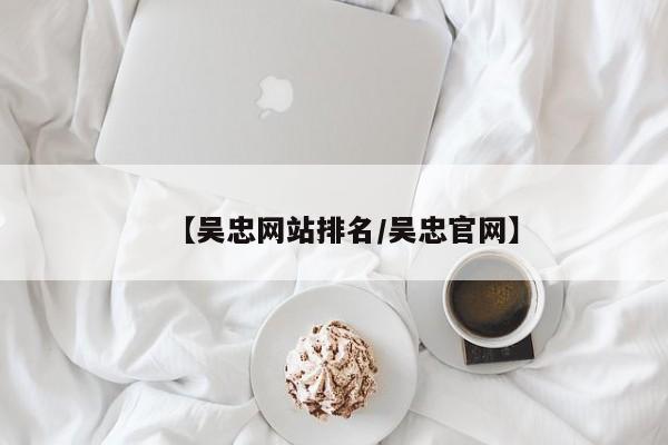 【吴忠网站排名/吴忠官网】