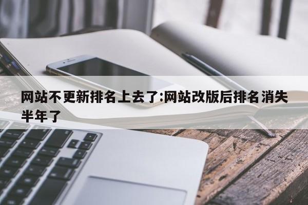 网站不更新排名上去了:网站改版后排名消失半年了
