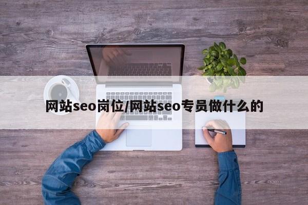 网站seo岗位/网站seo专员做什么的