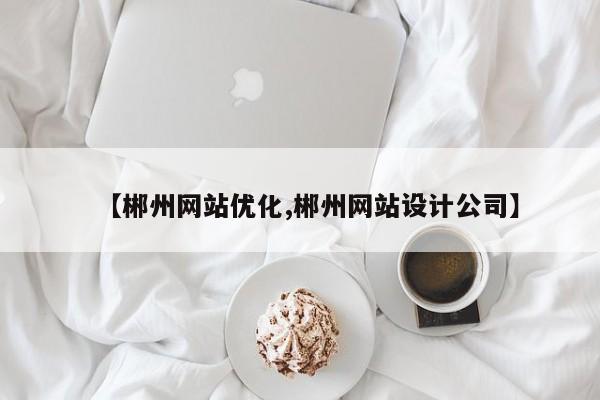 【郴州网站优化,郴州网站设计公司】