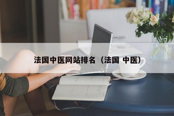 法国中医网站排名(法国 中医)