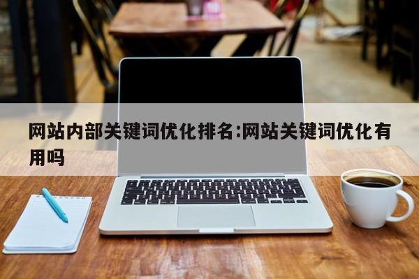 网站内部关键词优化排名:网站关键词优化有用吗