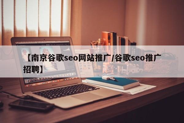 【南京谷歌seo网站推广/谷歌seo推广招聘】