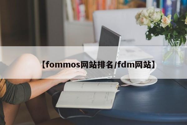 【fommos网站排名/fdm网站】