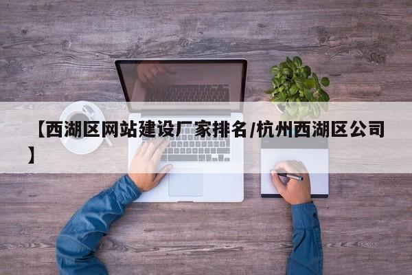 【西湖区网站建设厂家排名/杭州西湖区公司】