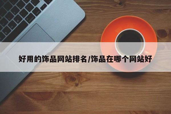 好用的饰品网站排名/饰品在哪个网站好