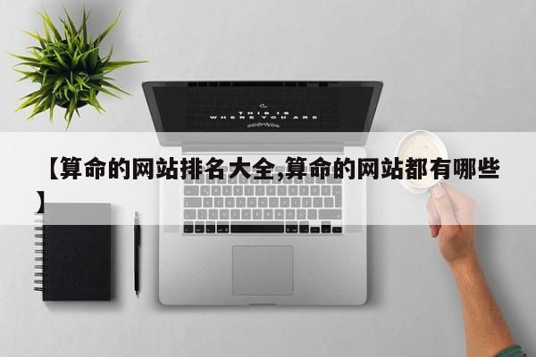 【算命的网站排名大全,算命的网站都有哪些】