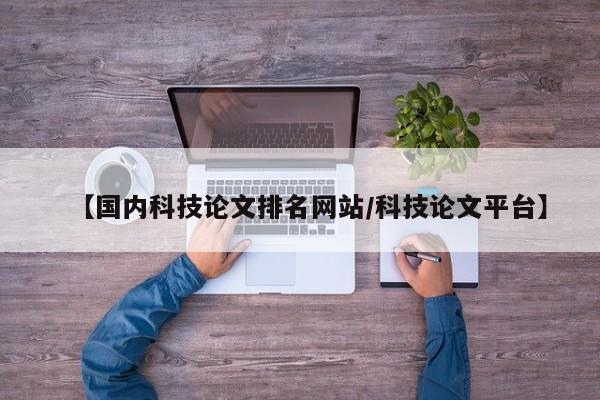 【国内科技论文排名网站/科技论文平台】