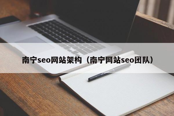 南宁seo网站架构(南宁网站seo团队)