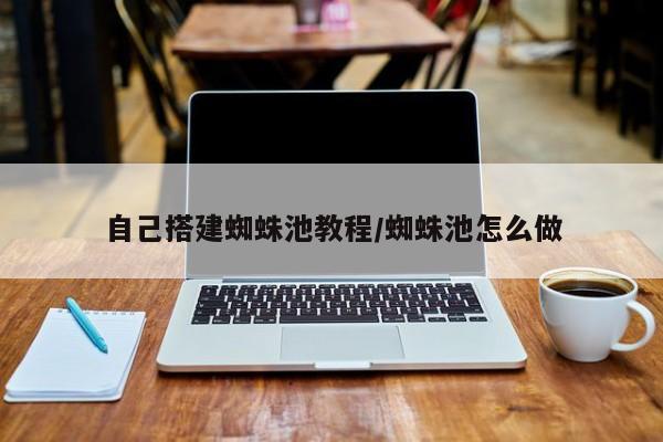 自己搭建蜘蛛池教程/蜘蛛池怎么做