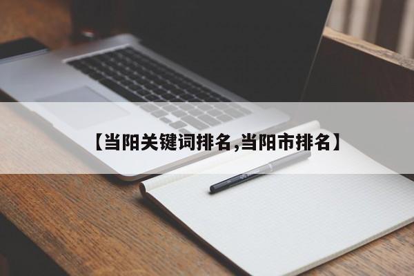 【当阳关键词排名,当阳市排名】