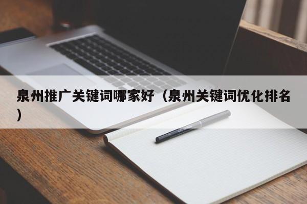 泉州推广关键词哪家好(泉州关键词优化排名)