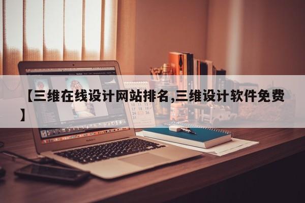 【三维在线设计网站排名,三维设计软件免费】