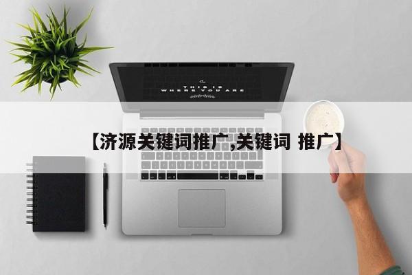 【济源关键词推广,关键词 推广】