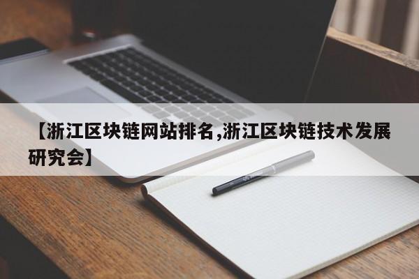 【浙江区块链网站排名,浙江区块链技术发展研究会】