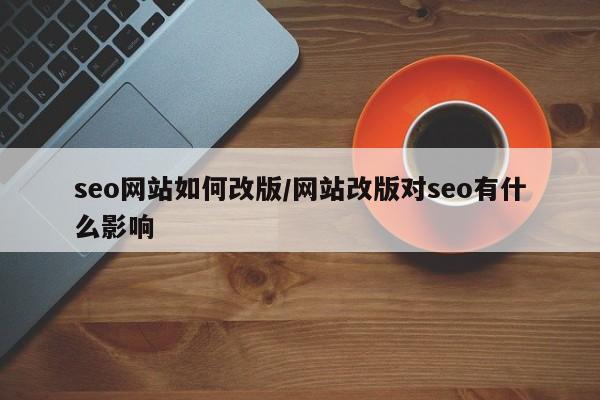 seo网站如何改版/网站改版对seo有什么影响